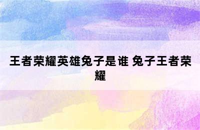 王者荣耀英雄兔子是谁 兔子王者荣耀